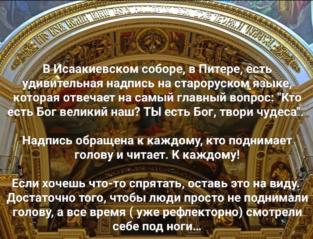 В Исаакиевском соборе в Питереёст дивйтельная надпись на староруском язви _ которая отвечает на самый главный вопро ёспё Бог великий наш ТЫ есть Бог твори чудесі Й Надпись обращена к каждому кто поднимает Я голову и читает К каждому Если хочешь чтоето спрятатьтоставь это на виду Достаточно того чтобы люди просто не поднимали голову а все время уже 