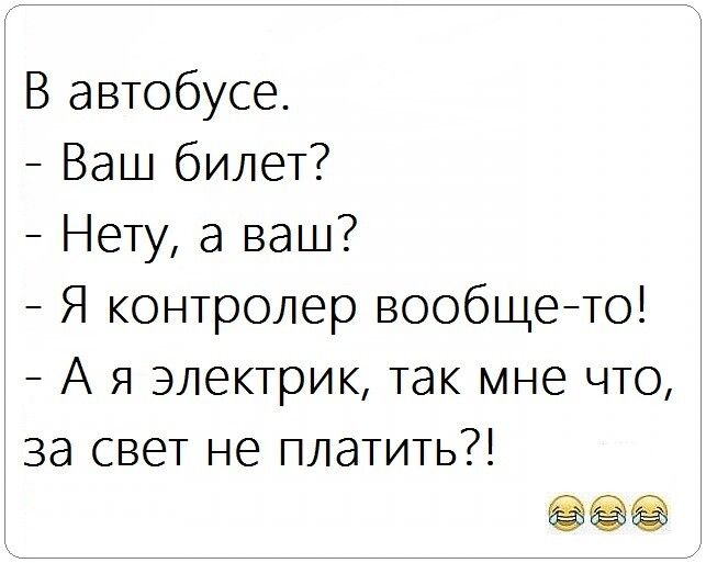 В автобусе Ваш билет Нету а ваш Я контролер вообщето А я электрик так мне что за свет не платить