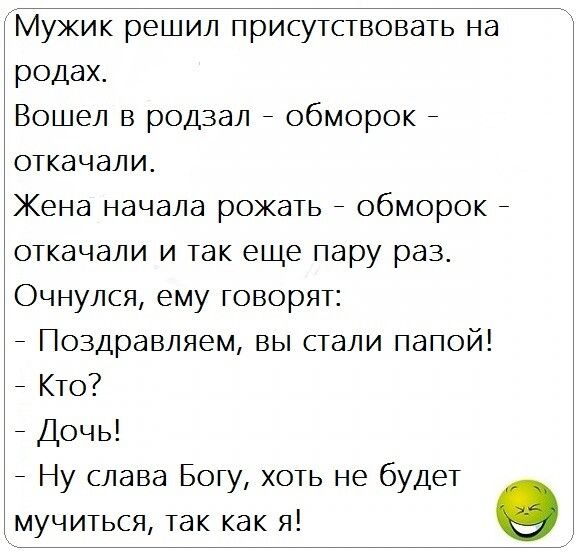 родах Вошел в родзал обморок откачали Жена начала рожать обморок откачали и так еще пару раз Очнулся ему говорят Поздравляем вы стали папой Кто Дочь Ну слава Богу хоть не будет мучиться так как я О