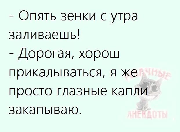 _ Опять зенки с утра заливаешь _ Дорогая хорош прикалываться я же просто глазные капли закапываю