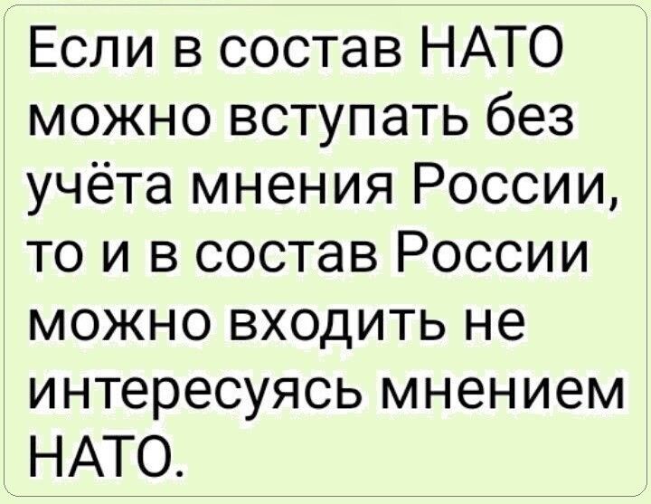 Если в состав НАТО можно вступать без учёта мнения России то и в состав России можно входить не интересуясь мнением НАТО