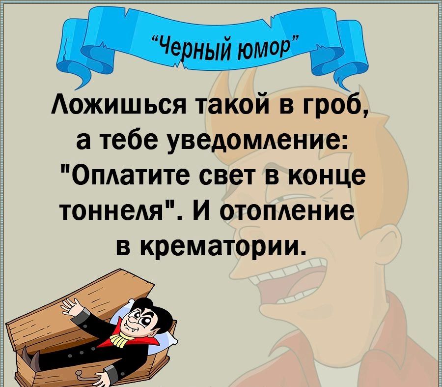 Аожишься такой в гроб а тебе уведомление Оплатите свет в конце тоннеля И отопление в крематории