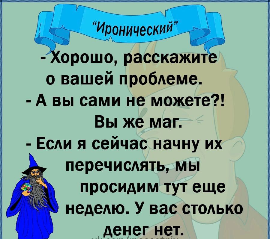 ИРонический Ь Хорошо расскажите о вашей проблеме А вы сами не можете Вы же маг ЕСАИ я сейчас начну их перечислять мы просидим тут еще недедю У вас стодько Аенешет