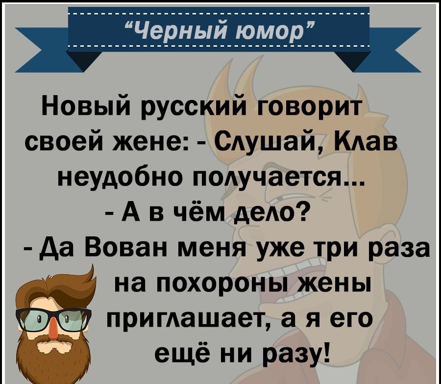 Новый русский говорит своей жене Сдушай Клан неудобно получается А в чём дело да Вован меня уже три раза на похороны жены пригдашает а я его ещё ни разу