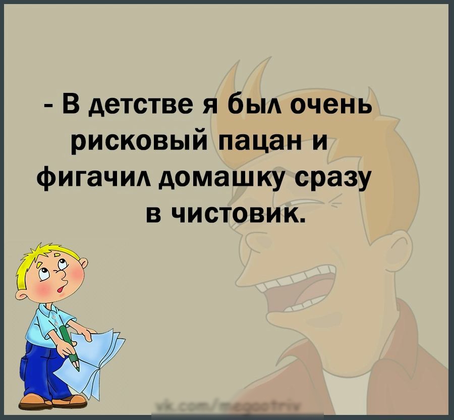 В детстве я быд очень рисковый пацан и фигачид домашку сразу В ЧИСТОВИК