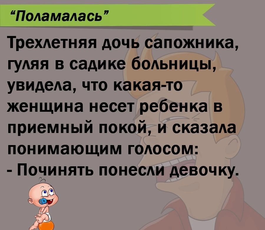 Трехиетняя дочь сапожника гуляя в садике бодьницы увидела что какая то женщина несет ребенка в приемный покой и сказала понимающим голосом Починять понеси девочку