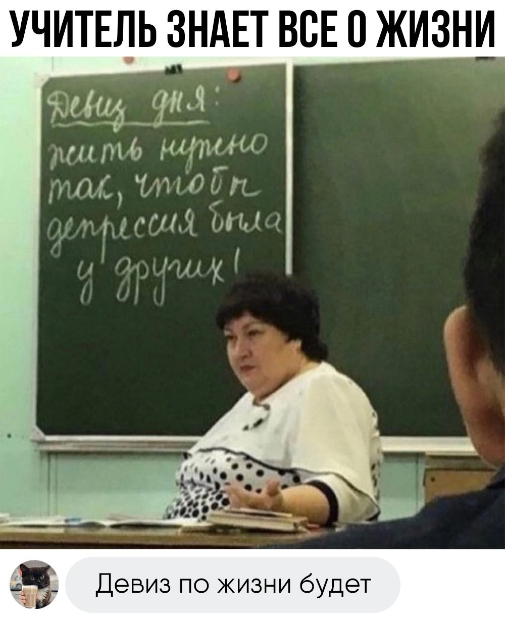 УЧИТЕЛЬ ЗНАЕТ ВСЕ О ЖИЗНИ т М _ 1 ми ШП ті Г Девиз по жизни будет