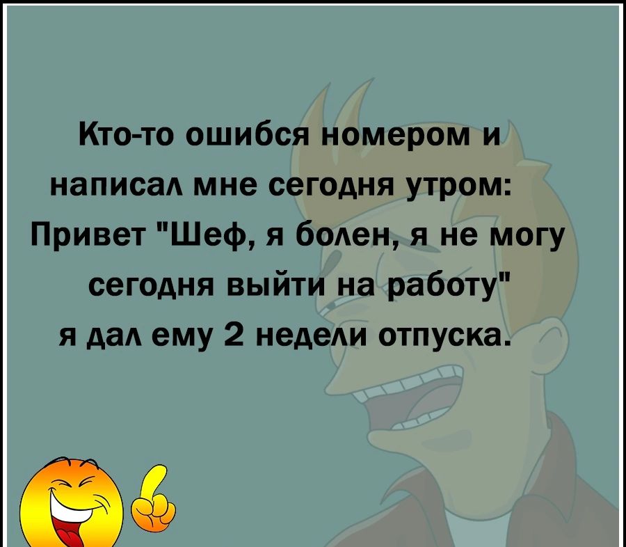 Кто то ошибся номером и написал мне сегодня утром Привет Шеф я болен я не могу сегодня выйти на работу я да ему 2 нет отпуска