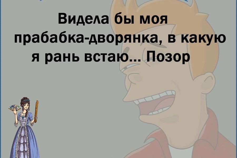 Видела бы моя прабабка дворянка в какую я рань встаю Позор