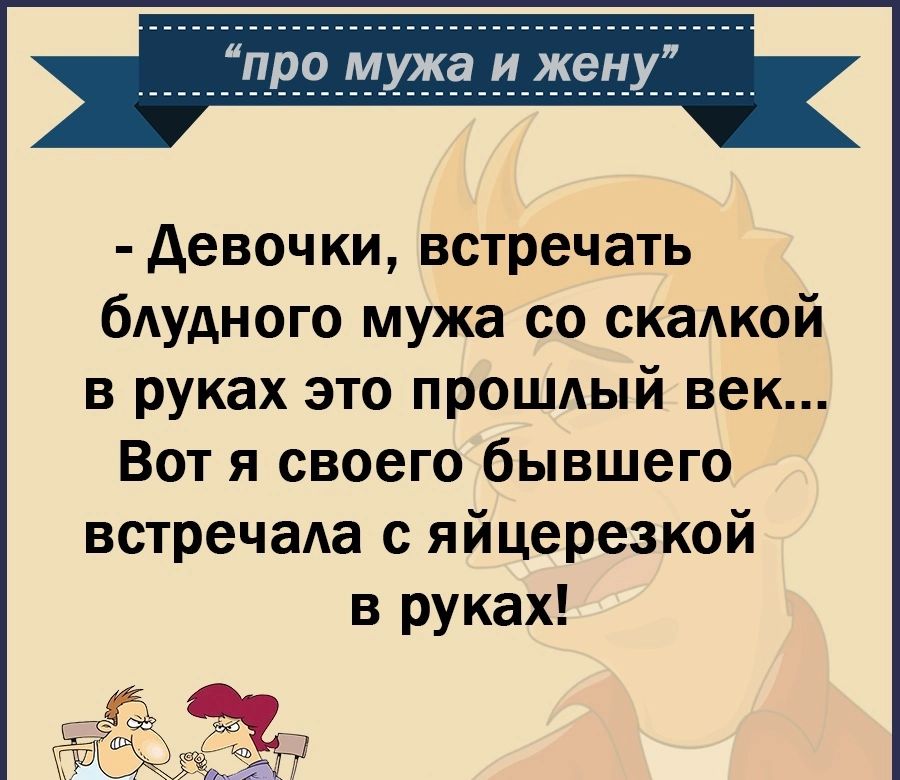 про мужа и же девочки встречать бдудного мужа со скадкой в руках это прошлый век Вот я своего бывшего встречала с яйцерезкой в руках