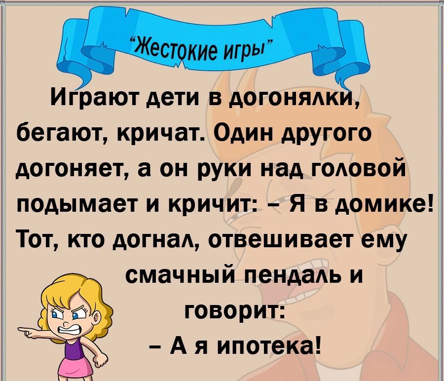 Играют дети в АОГОНЯАК бегают кричат Один АрУгого догоняет а он руки над головой подымает и кричит Я в домике Тот кто догнал отвешивает ему смачный пендадь и говорит А я ипотека