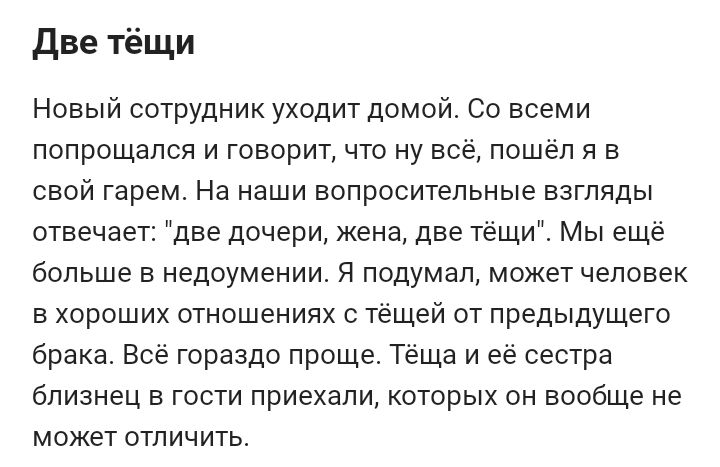 две тёщи Новый сотРУдник уходит домой Со всеми попрощался и говоритчто ну все пошел я в свой гарем На наши вопросительные взгляды отвечает две дочери жена две тёщи Мы еще больше в недоумении Я подумал может человек в хороших отношениях с тещей от предыдущего брака Всё гораздо проще Теща и ее сестра близнец в гости приехали которых он вообще не может отличить