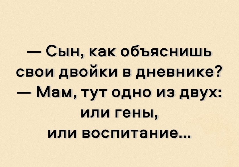 Сын как объяснишь свои двойки в дневнике Мам тут одно из двух или гены или воспитание