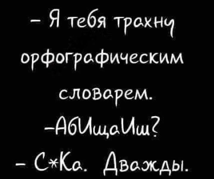 Я тебя тракт орфографическим слозарем дбИшаИш СКа Дважды