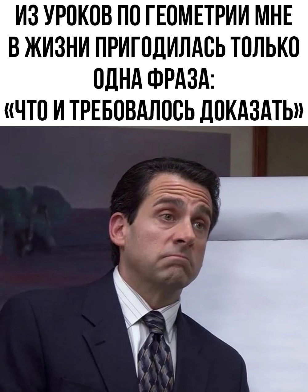 ИЗ УРОКОВ ПО ГЕОМЕТРИИ МНЕ В ЖИЗНИ ПРИГОДИЛАОЬ ТОЛЬКО ОДНА ФРАЗА ЧТО И ТРЕБОВАЛООЬ ПОКАЗАТЬ