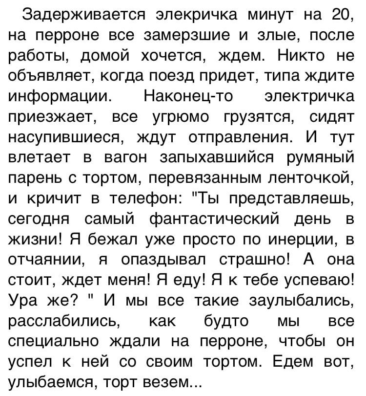 Задерживается зпекричка минут на 20 на перроне все замерзшие и злые после работы домой хочется ждем Никто не объявляет когда поезд придет типа ждите информации Наконец то электричка приезжает все угрюмо грузятся сидят насупившиеся ждут отправления И тут влетает в вагон запыхавшийся румяный парень с тортом перевязанным ленточкой и кричит в телефон Ты представляешь сегодня самый фантастический день 