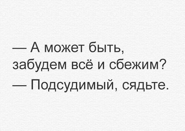 А может быть забудем всё и сбежим Подсудимый сядьте