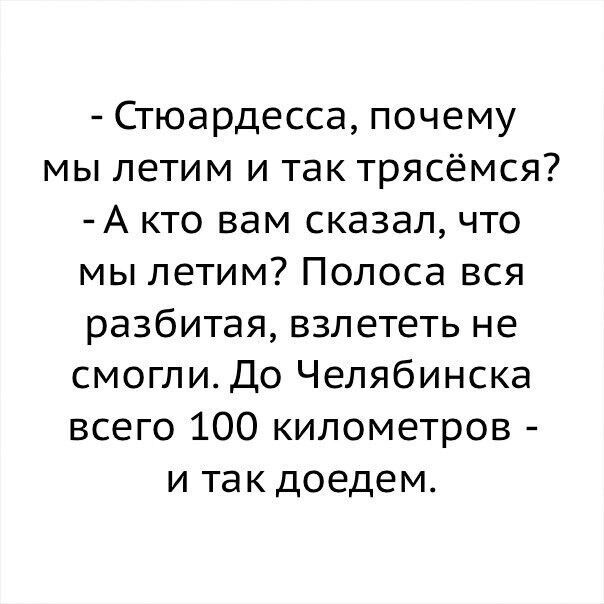 Стюардесса почему мы летим и так трясёмся А кто вам сказал что мы летим Полоса вся разбитая взлететь не смоглиДо Челябинска всего 100 километров и так доедем