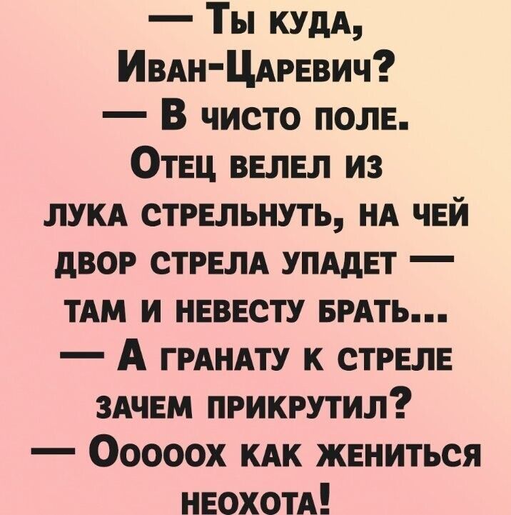 Ты кудд Ивдн Цдревич В чисто поле Отец велел из луки стрельнуть нд чей двор стрелА упддет ТАМ и невесту врАть А ГРАНАТУ к стреле здчем прикрутил Ооооох кдк жениться НЕОХОТА