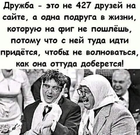 дружба это не 427 друзей на сайте а одна подруга в жизни которую на фиг не пошлёшь потому что с ней туда идти придётся чтобы не волноваться как оно оттуда доберетсяі 1