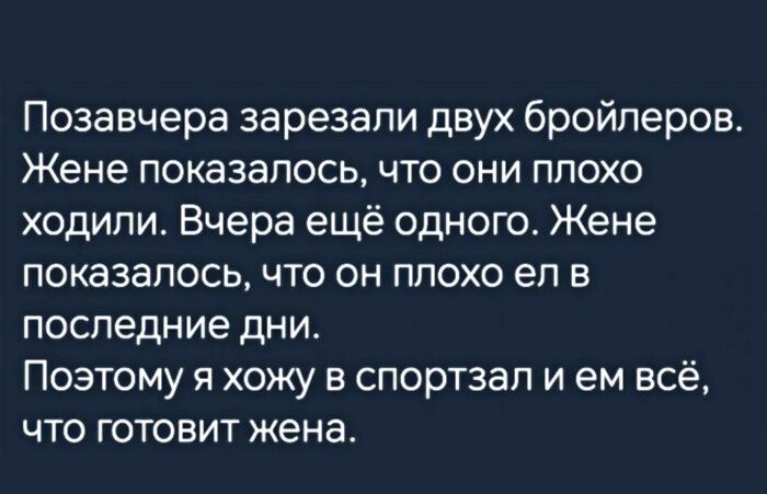 Позавчера зарезали двух бройлеров Жене показалось что они плохо ходили Вчера ещё одного Жене показалось что он плохо еп в последние дни Поэтому я хожу в спортзал и ем всё что готовит жена