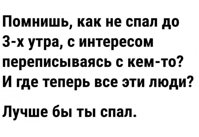 Помнишь как не спал до 3 х утра с интересом переписываясь с кем то И где теперь все эти люди Лучше бы ты спал