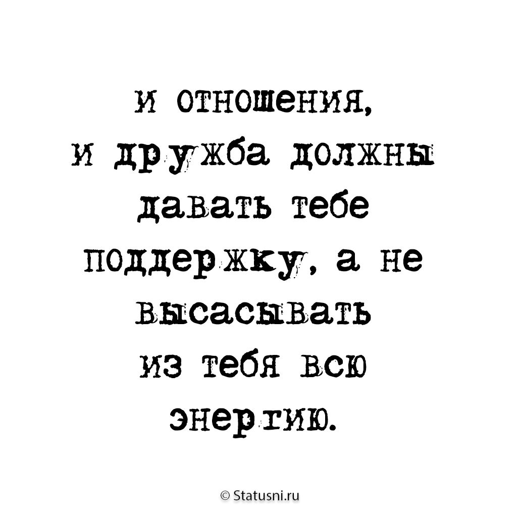 и отношения и др ужба должны давать тебе поддержку не высасывать из тебя всю энергию эт