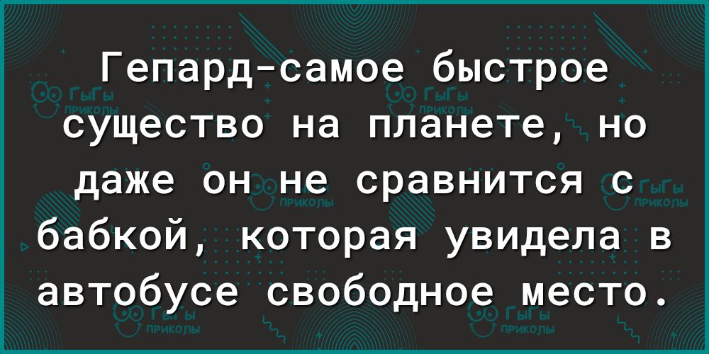 Гепардсамое быстрое существо на планете но даже он не сравнится с бабкой которая увидела в автобусе свободное место