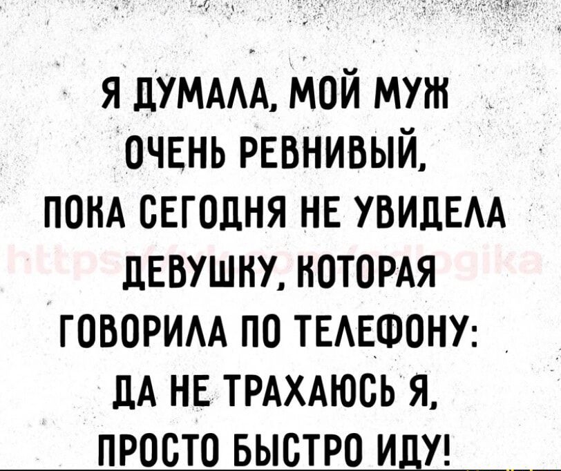 я ЦУМААА мой муж очннь ревнивый пом сегодня нв увидвм дввушну нотордя говорим по ТЕАЕФОНУ дА нв ТРАХАЮОЬ я ПРОСТО БЫСТРО ИДУ __