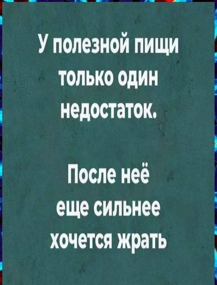 У полезной пищи только один недостаток После неё еще сильнее хочется жрать агкыш