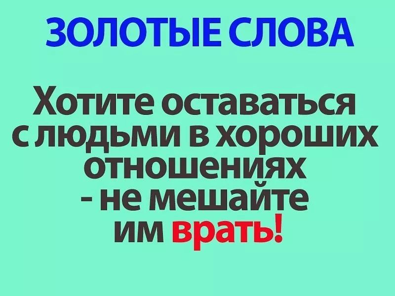 ЗОЛОТЫЕ СЛОВА Хотите оставаться с людьми в хороших отношениях не мешаите им врать