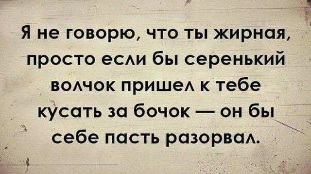 Я не говорю что ты жирная просто еСАИ бы серенький вошок пришеА к тебе кУсоть за бочок он бы себе пасть розорвсм