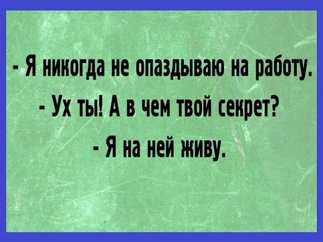 Я никогда не опаздываю на работу Ух ты А в чем твой секрет Я на ней живу