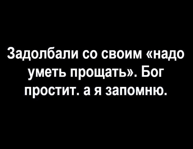 Задолбали со своим надо уметь прощать Бог простит а я запомню