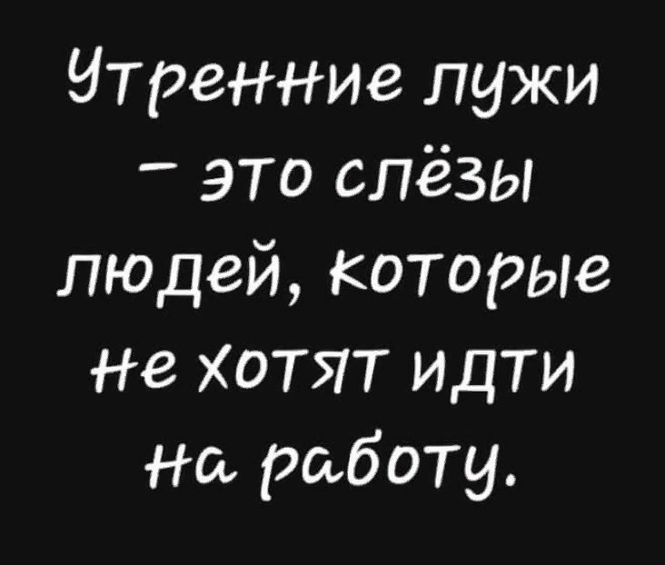 утренние лужи _ это слёзы людей которые не хотят идти На работу