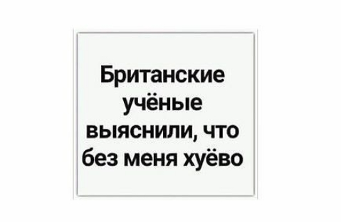 Британские учёные выяснили что без меня хуёво