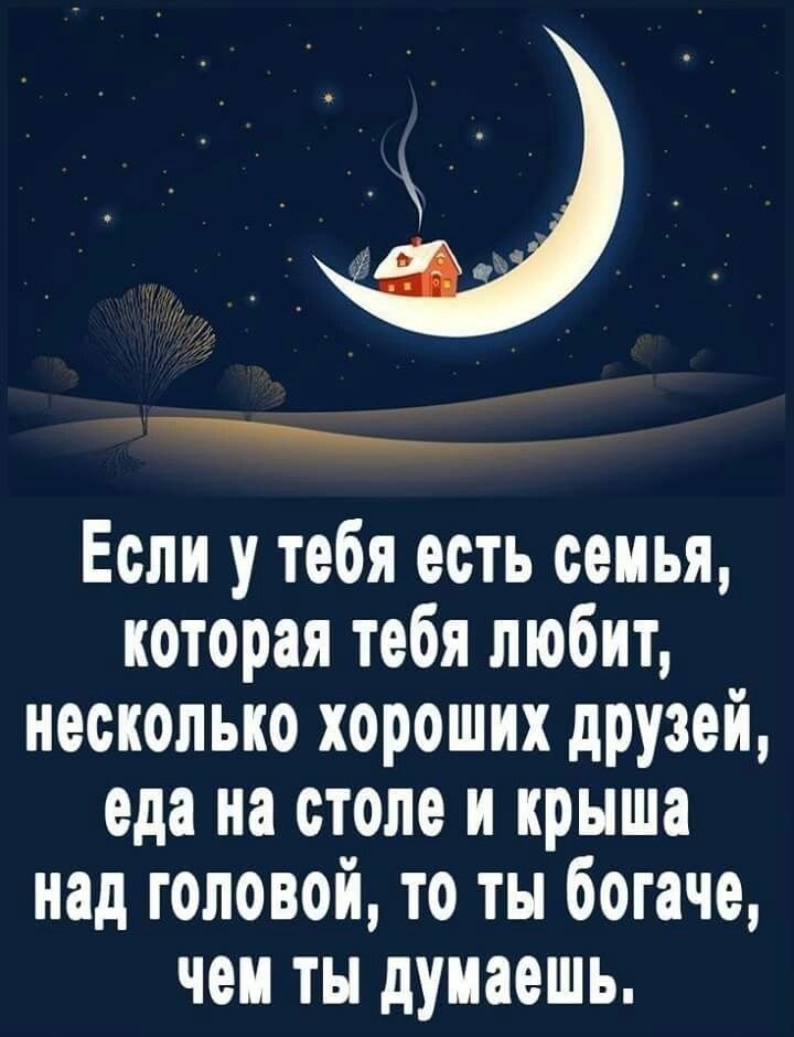Если у тебя есть семья которая тебя любит несколько хороших дРУзей еда на столе и крыша над головой то ты богаче чем ты думаешь