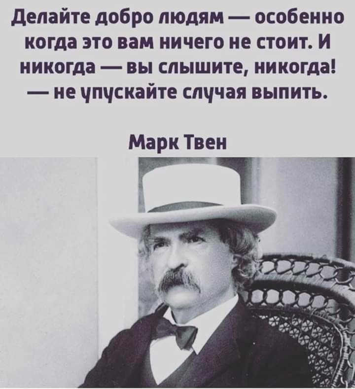 Делайте добро людям особенно когда это вам ничего не стоит И никогда вы слышите никогда не упускайте случая выпить Марк Твен РР в р оооанпии