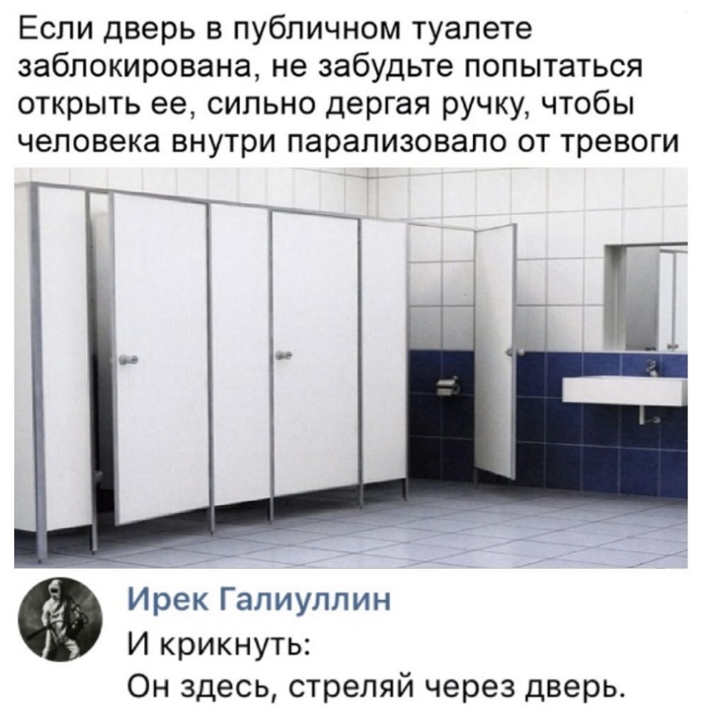 Если дверь в публичном туалете заблокирована не забудьте попытаться открыть ее сильно дергая ручку чтобы человека внутри парализовало от тревоги Ирек Галиуллин И крикнуть Он здесь стреляй через дверь