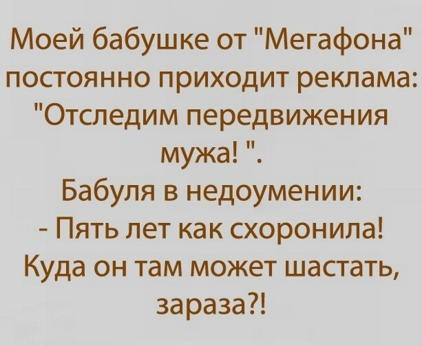 Моей бабушке от Мегафона постоянно приходит реклама Отследим передвижения мужа Бабуля в недоумении Пять лет как схоронила Куда он там может шастать зараза
