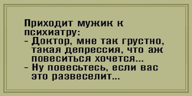 Приходит мужик и психиатру дпктпр мнс так грустно такая двпрвссия чтп аж повеситься хочется Ну ппввсьтссь если вас это развеселит