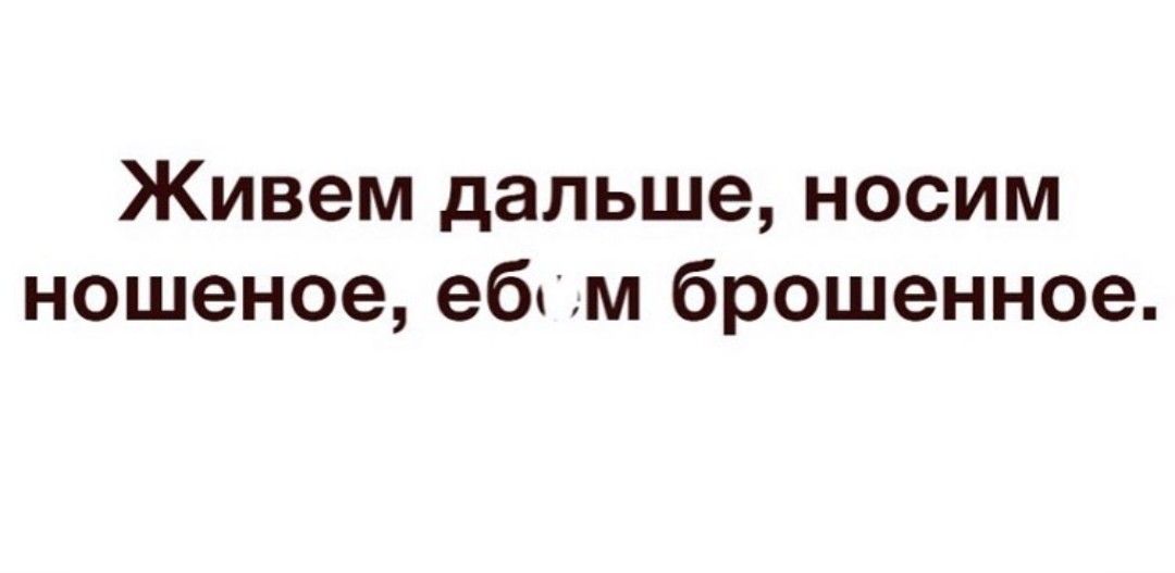 Живем дальше носим ношеное еблм брошенное