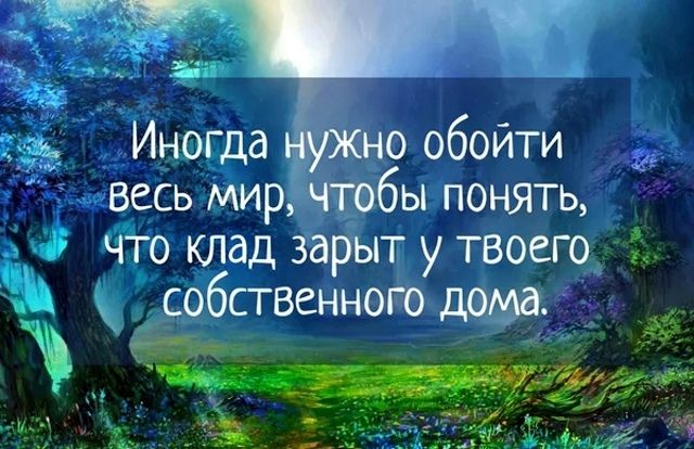 Иногда ніужно обойти весь мир чтобы понять что клад зарыт у твоего собственного дома