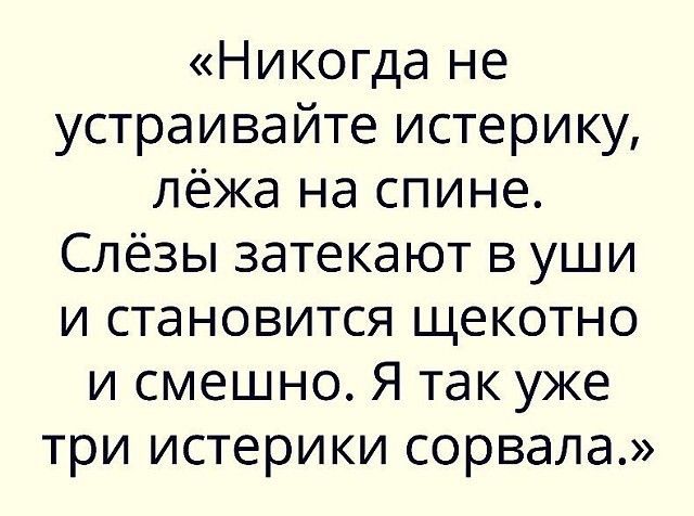 Никогда не устраивайте истерику лёжа на спине Слёзы затекают в уши и становится щекотно и смешно Я так уже три истерики сорвала