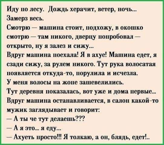 Иду пп лесу Дождь хера шт ветер ночи Заиерз весь СМОТРЮ _ ШЗШПВ стрит подхожу В ПКОШКО СМОТРЮ ТВМ НИКОГО ДБЕРЦУ попробовал открыто ну я залез и сижу Вдруг мапяина пиехшш Я в ахуе Машина едет и сзади сижу за рулем шшого Тут рука полосатая появляется ткуджто порулила и исчезла У меня волосы на жопе шшевелились Тут деревня ппказшшсь ист уже и дома первые Вдруг машина оетанашшвается в салон какойто му