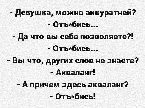 девушка можно аккуратней 0тьбись да что вы себе позволяете 0тьбись Вы что других слов не знаете Акваланг А причем здесь акваланг 0тъбись