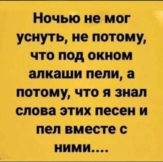 Ночью не мог уснуть не потому что под окном алкаши пели а потому что я знал слова этих песен и пел вместе с ними