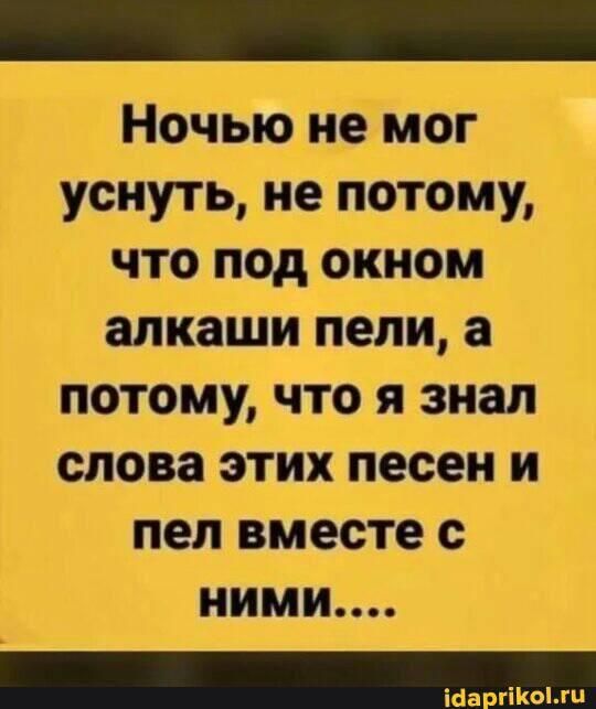 Ночьюн_е мог уснуть не потому что под окном алкаши пели а потому что я знал слова этих песен и пел вместе с ними