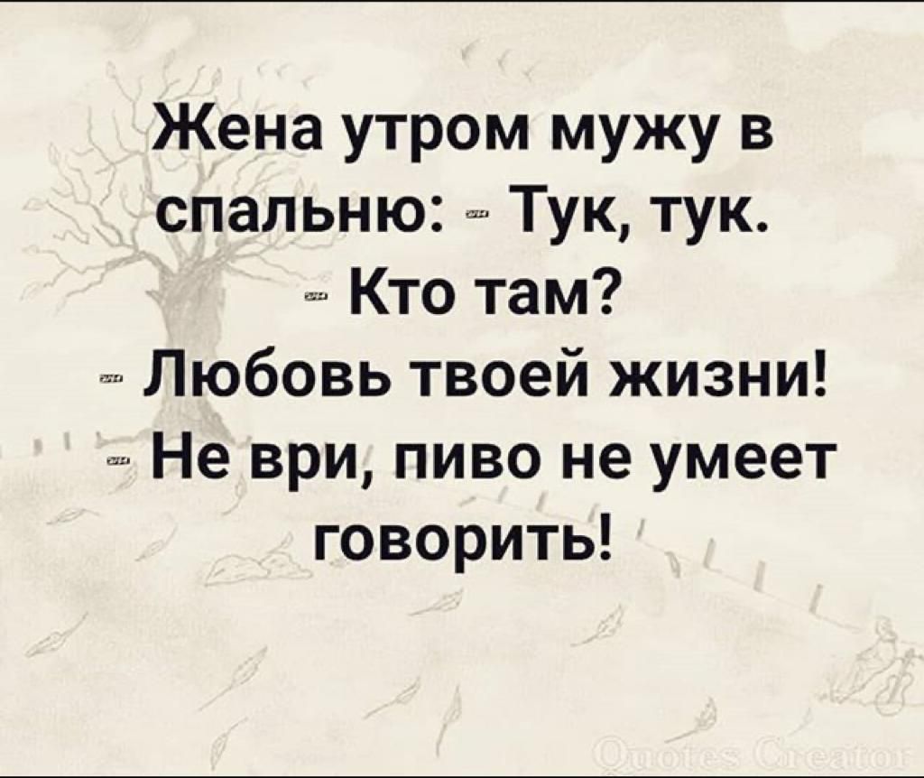 Жена утром мужу в спальню Тук тук Кто там Любовь твоей жизни Не ври пиво не умеет говорить
