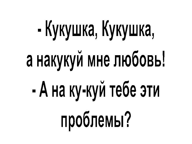 Кукушка Кукушка а накукуй мне любовь А на ку куй тебе эти проблемы